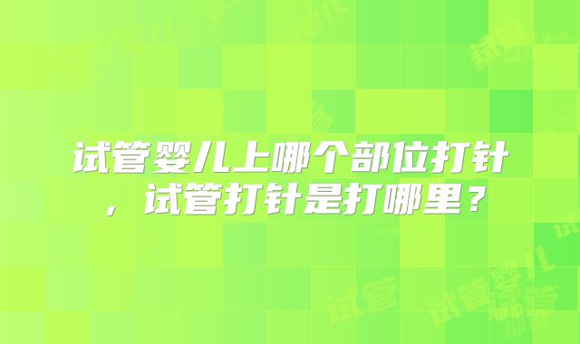 试管婴儿上哪个部位打针，试管打针是打哪里？