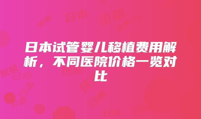 日本试管婴儿移植费用解析，不同医院价格一览对比