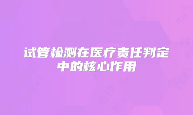试管检测在医疗责任判定中的核心作用