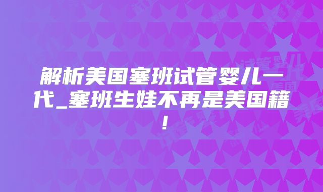 解析美国塞班试管婴儿一代_塞班生娃不再是美国籍！