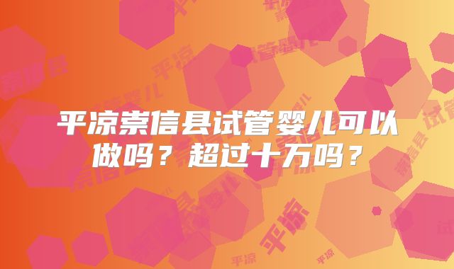 平凉崇信县试管婴儿可以做吗？超过十万吗？