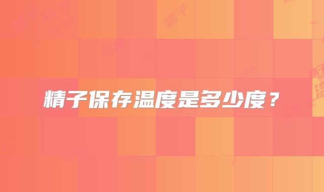 精子保存温度是多少度?