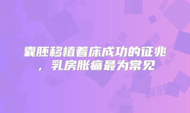 囊胚移植着床成功的征兆,乳房胀痛最为常见