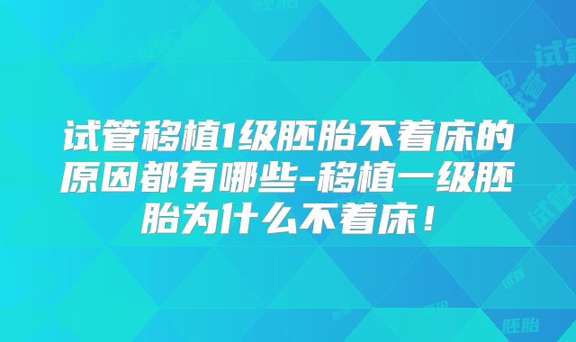 试管移植1级胚胎不着床的原因都有哪些-移植一级胚胎为什么不着床！
