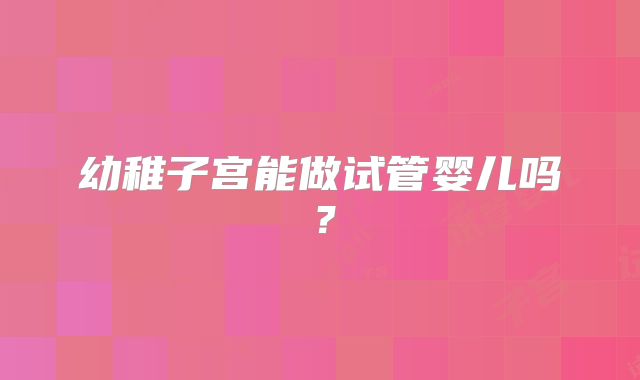 幼稚子宫能做试管婴儿吗?