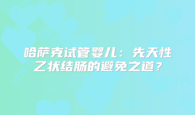 哈萨克试管婴儿：先天性乙状结肠的避免之道？