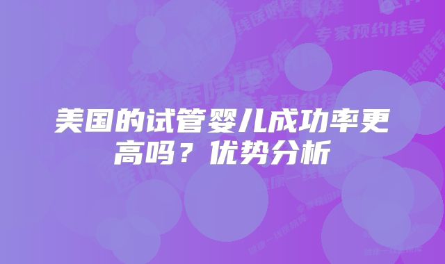 美国的试管婴儿成功率更高吗？优势分析