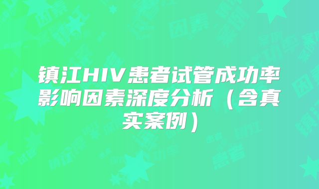 镇江HIV患者试管成功率影响因素深度分析（含真实案例）