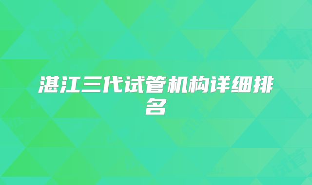 湛江三代试管机构详细排名
