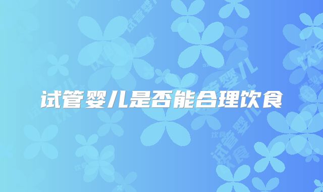 试管婴儿是否能合理饮食