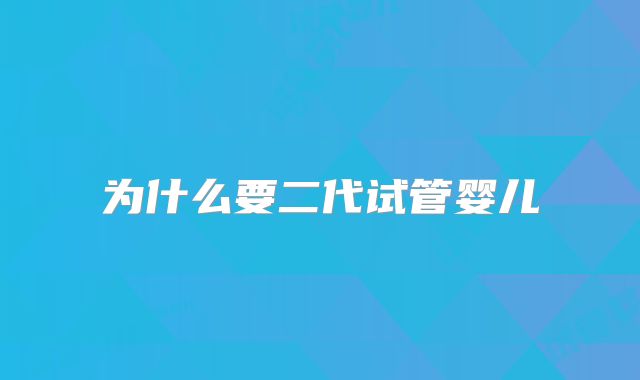 为什么要二代试管婴儿