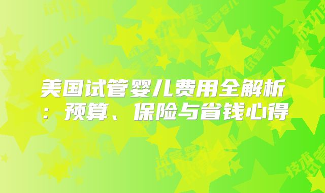 美国试管婴儿费用全解析：预算、保险与省钱心得