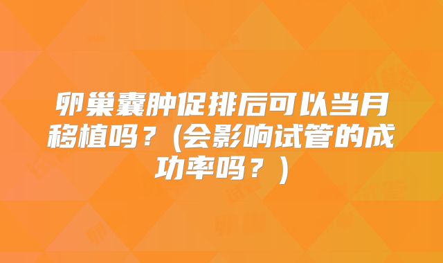 卵巢囊肿促排后可以当月移植吗?(会影响试管的成功率吗?)