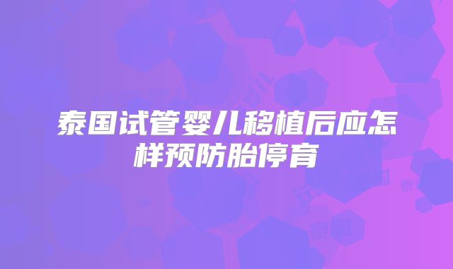 泰国试管婴儿移植后应怎样预防胎停育