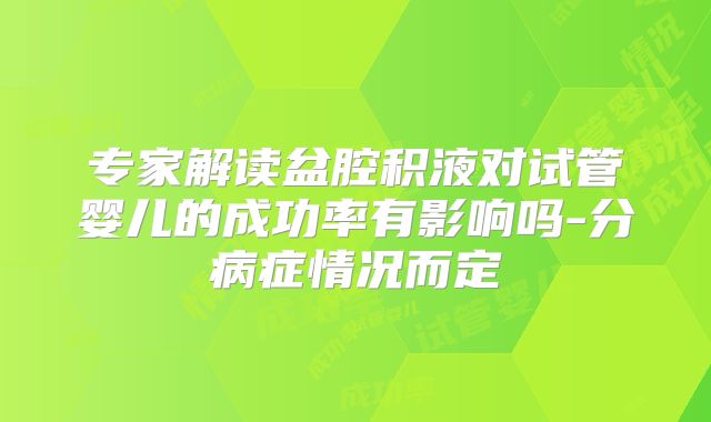 专家解读盆腔积液对试管婴儿的成功率有影响吗-分病症情况而定
