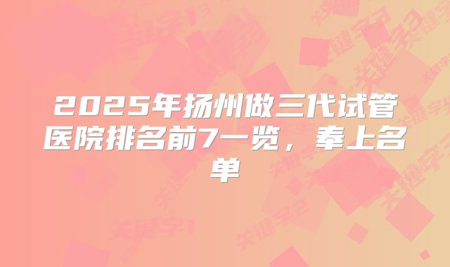 2025年扬州做三代试管医院排名前7一览，奉上名单