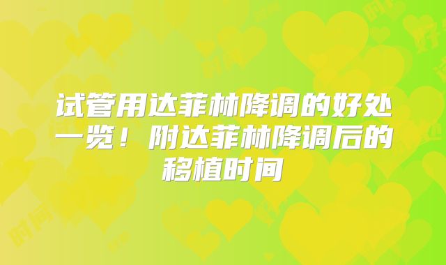 试管用达菲林降调的好处一览！附达菲林降调后的移植时间