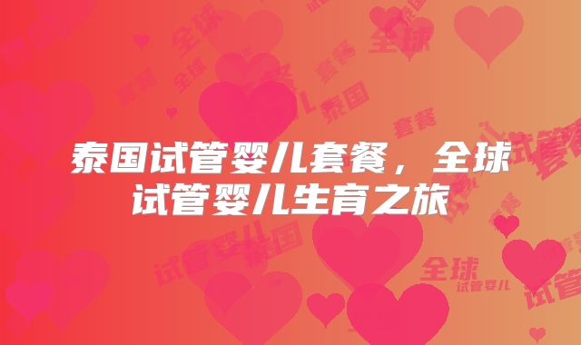 泰国试管婴儿套餐，全球试管婴儿生育之旅