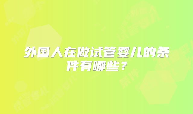 外国人在做试管婴儿的条件有哪些？