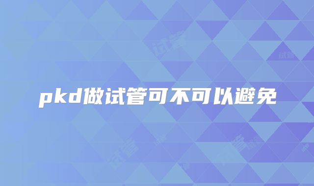 pkd做试管可不可以避免