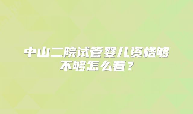 中山二院试管婴儿资格够不够怎么看？