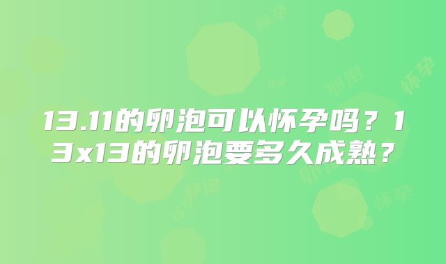 13.11的卵泡可以怀孕吗?13x13的卵泡要多久成熟?
