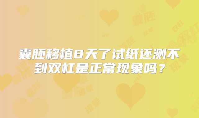 囊胚移植8天了试纸还测不到双杠是正常现象吗？