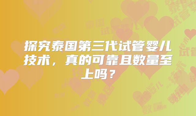 探究泰国第三代试管婴儿技术，真的可靠且数量至上吗？