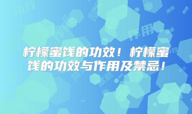 柠檬蜜饯的功效！柠檬蜜饯的功效与作用及禁忌！