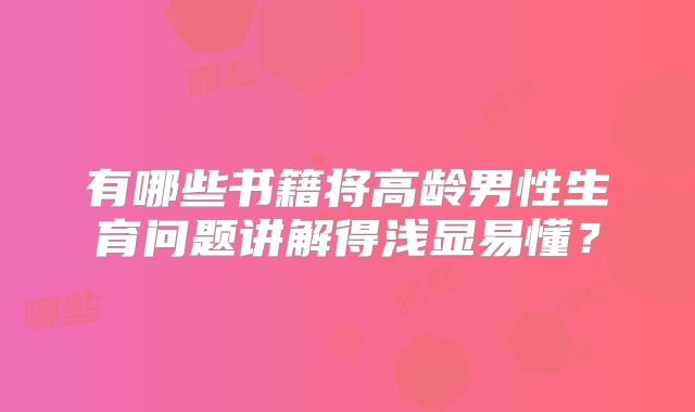 有哪些书籍将高龄男性生育问题讲解得浅显易懂？