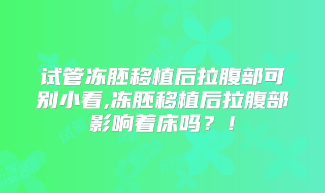 试管冻胚移植后拉腹部可别小看,冻胚移植后拉腹部影响着床吗？！