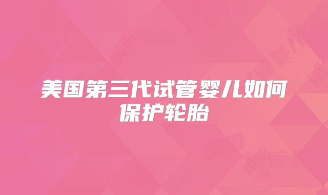 美国第三代试管婴儿如何保护轮胎