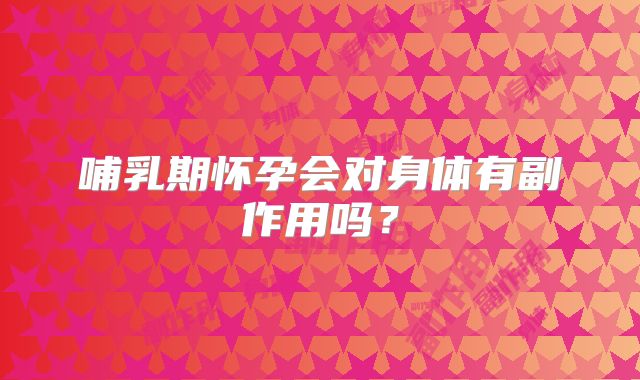 哺乳期怀孕会对身体有副作用吗？