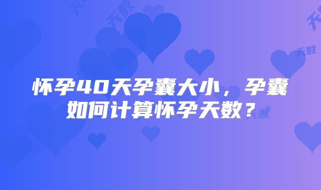 怀孕40天孕囊大小,孕囊如何计算怀孕天数?