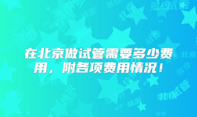 在北京做试管需要多少费用,附各项费用情况!