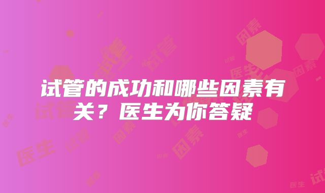 试管的成功和哪些因素有关？医生为你答疑