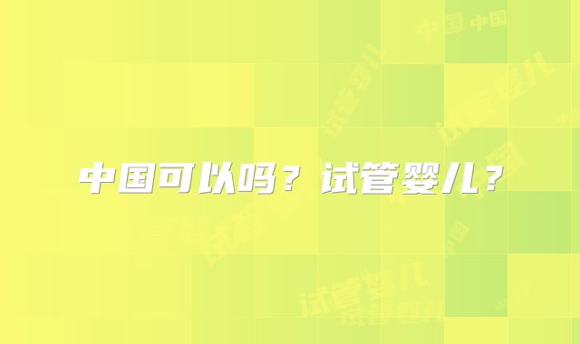 中国可以吗？试管婴儿？