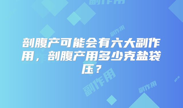 剖腹产可能会有六大副作用，剖腹产用多少克盐袋压？