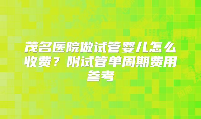 茂名医院做试管婴儿怎么收费？附试管单周期费用参考