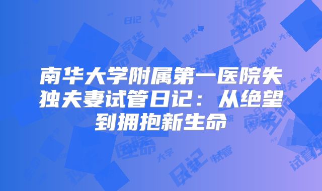 南华大学附属第一医院失独夫妻试管日记：从绝望到拥抱新生命