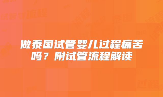 做泰国试管婴儿过程痛苦吗？附试管流程解读