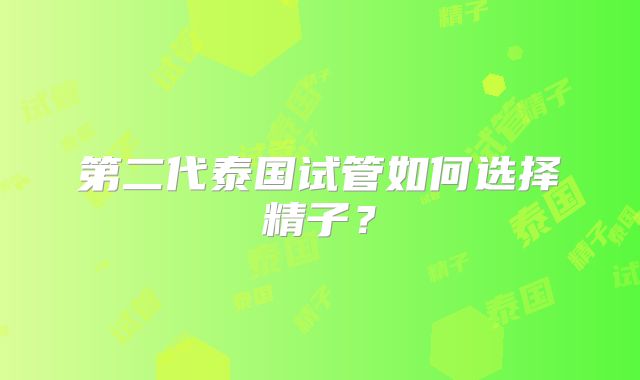 第二代泰国试管如何选择精子？