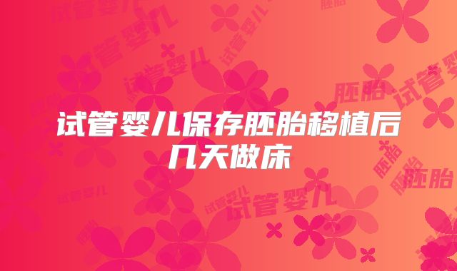 试管婴儿保存胚胎移植后几天做床