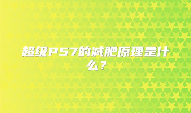 超级P57的减肥原理是什么?