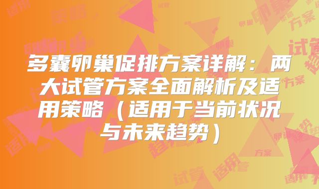 多囊卵巢促排方案详解：两大试管方案全面解析及适用策略（适用于当前状况与未来趋势）