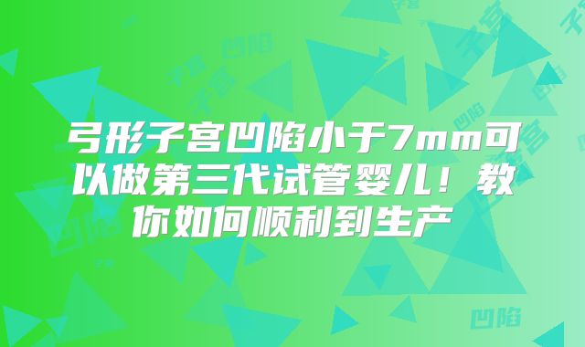 弓形子宫凹陷小于7mm可以做第三代试管婴儿！教你如何顺利到生产