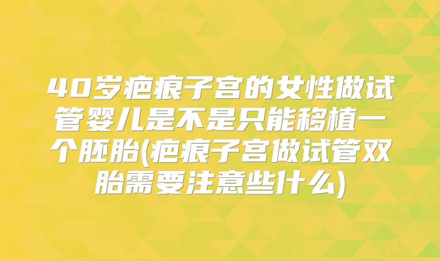 40岁疤痕子宫的女性做试管婴儿是不是只能移植一个胚胎(疤痕子宫做试管双胎需要注意些什么)