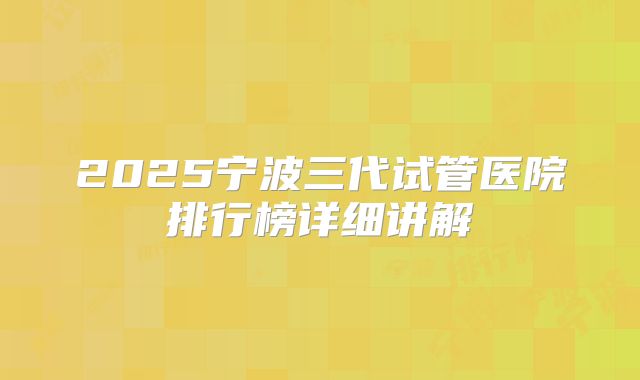 2025宁波三代试管医院排行榜详细讲解