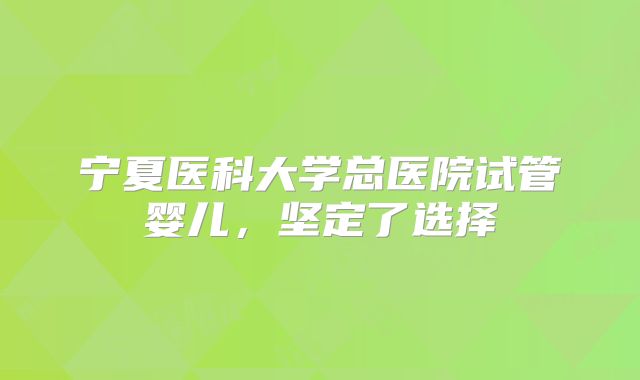宁夏医科大学总医院试管婴儿，坚定了选择