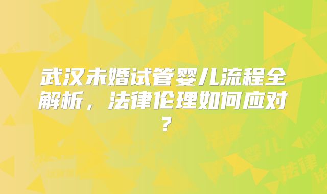武汉未婚试管婴儿流程全解析，法律伦理如何应对？